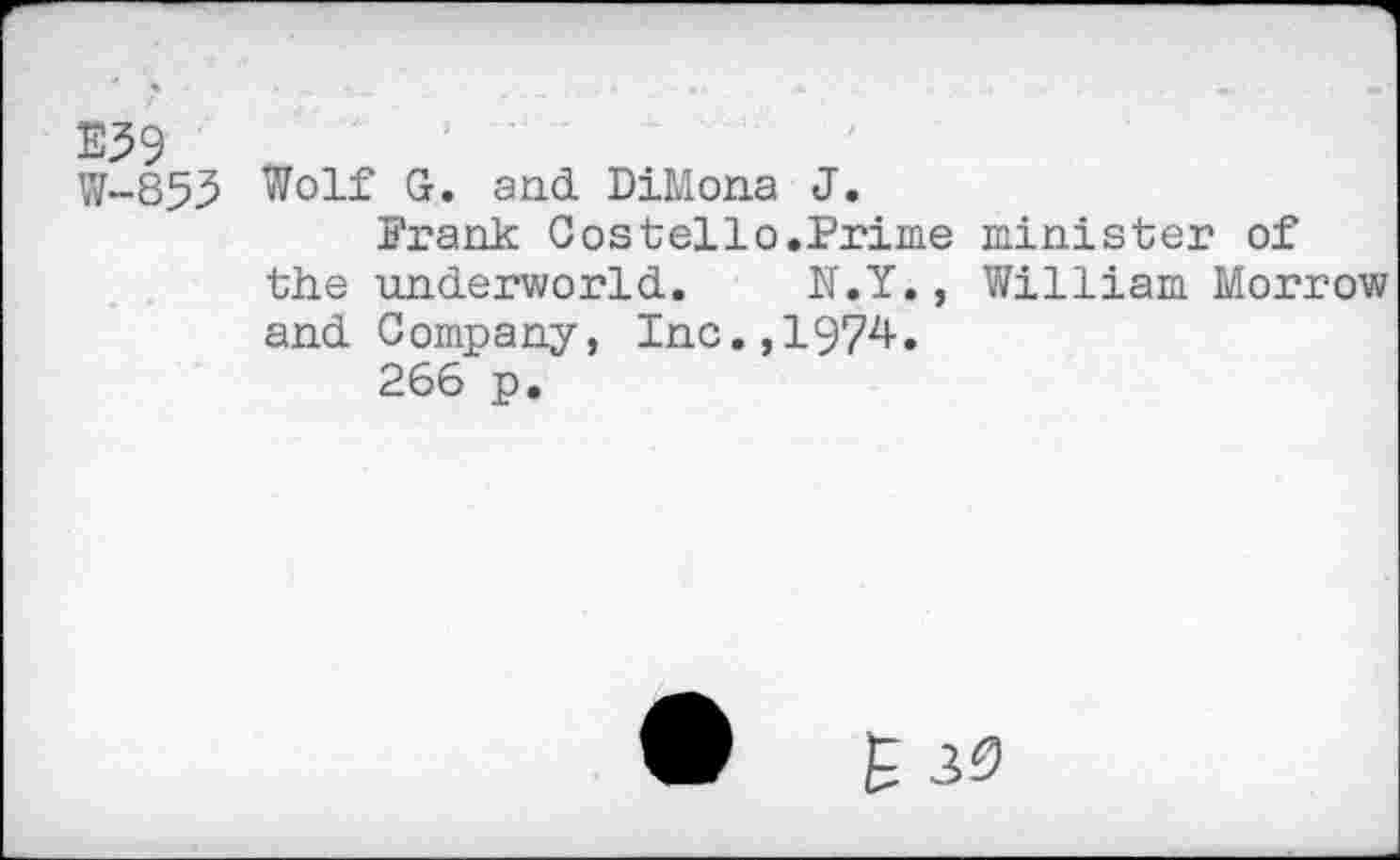 ﻿E39
W-853
Wolf G. and. DiMona J.
Prank Costello.Prime minister of the underworld. N.Y., William Morrow and Company, Inc.,1974.
266 p.
W £30